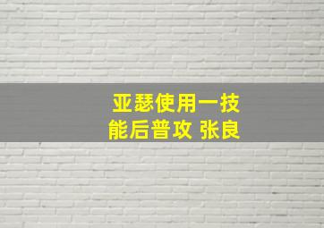 亚瑟使用一技能后普攻 张良